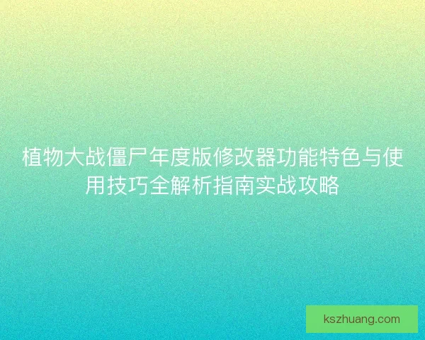 植物大战僵尸年度版修改器功能特色与使用技巧全解析指南实战攻略