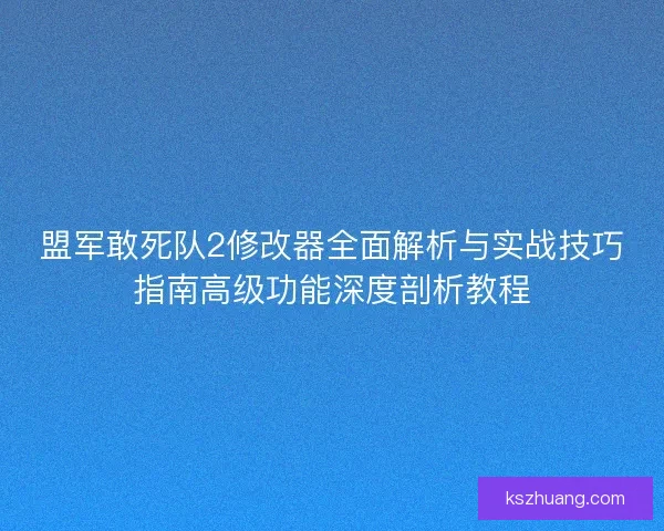 盟军敢死队2修改器全面解析与实战技巧指南高级功能深度剖析教程